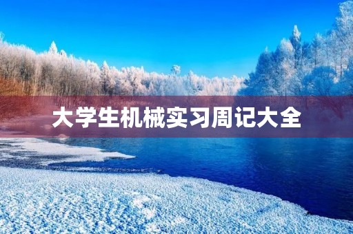 大学生机械实习周记大全 大学生机械实习周记大全