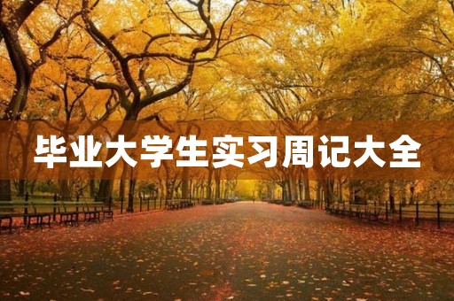 毕业大学生实习周记大全 毕业大学生实习周记大全