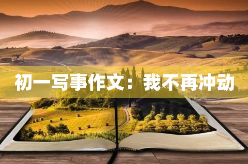 初一写事作文:我不再冲动 初一写事作文:我不再冲动