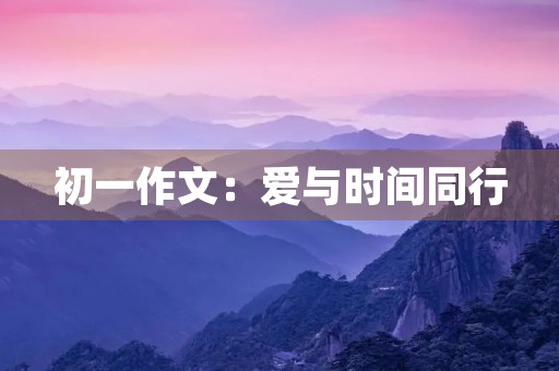 初一作文:爱与时间同行 初一作文:爱与时间同行