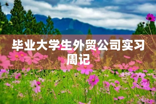 毕业大学生外贸公司实习周记