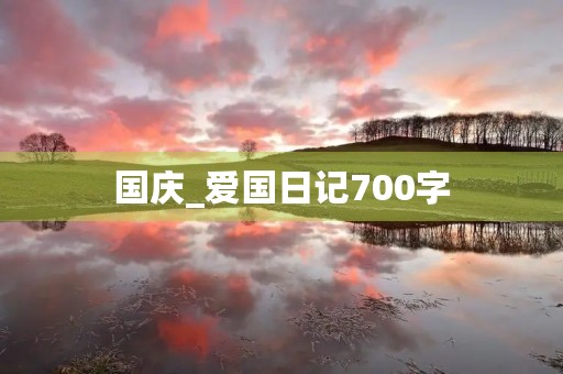 国庆_爱国日记700字 国庆_爱国日记700字