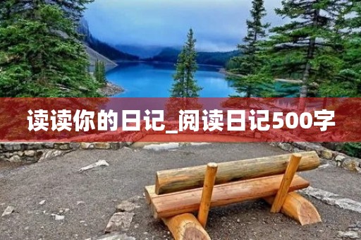 读读你的日记_阅读日记500字