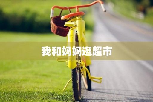 我和妈妈逛超市 我和妈妈逛超市