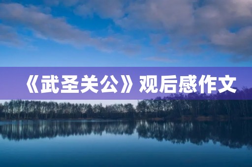 《武圣关公》观后感作文 《武圣关公》观后感作文