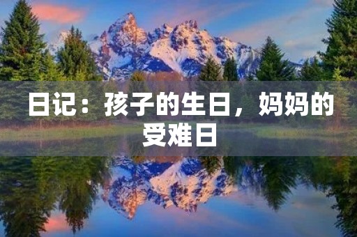 日记：孩子的生日，妈妈的受难日