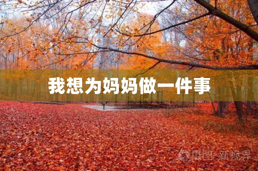 我想为妈妈做一件事 我想为妈妈做一件事
