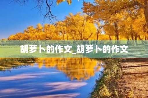 胡萝卜的作文_胡萝卜的作文 胡萝卜的作文_胡萝卜的作文