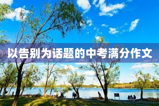 以告别为话题的中考满分作文