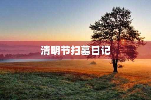 清明节扫墓日记 清明节扫墓日记