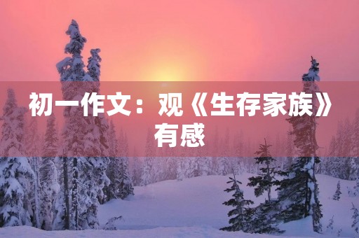 初一作文:观《生存家族》有感 初一作文:观《生存家族》有感