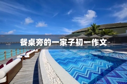 餐桌旁的一家子初一作文