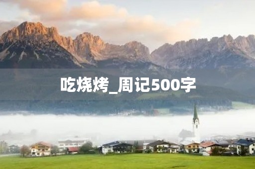 吃烧烤_周记500字 吃烧烤_周记500字