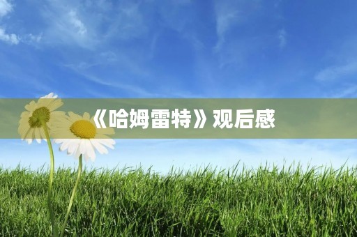 《哈姆雷特》观后感 《哈姆雷特》观后感