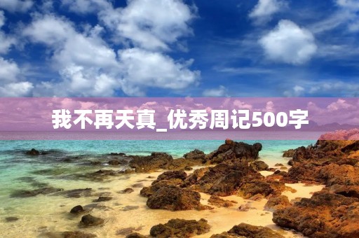 我不再天真_优秀周记500字 我不再天真_优秀周记500字