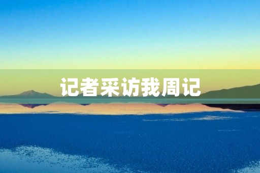 记者采访我周记 记者采访我周记
