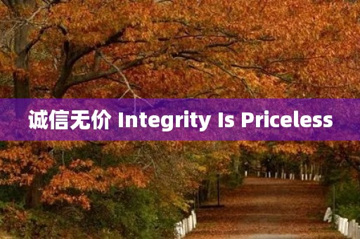 诚信无价 Integrity Is Priceless 诚信无价 Integrity Is Priceless