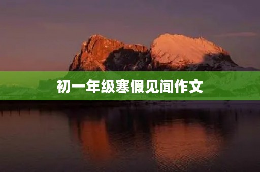 初一年级寒假见闻作文 初一年级寒假见闻作文