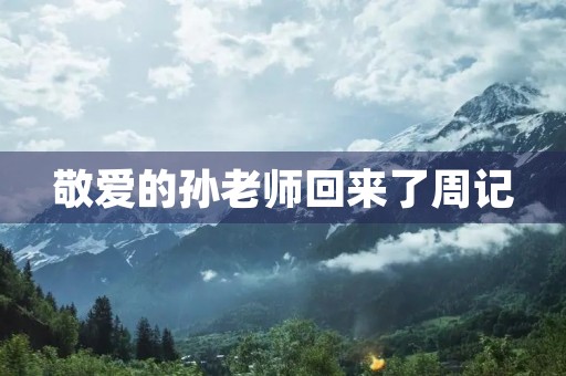 敬爱的孙老师回来了周记 敬爱的孙老师回来了周记