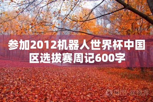 参加2012机器人世界杯中国区选拔赛周记600字