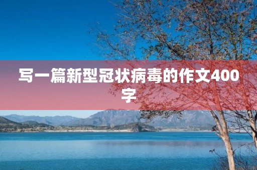 写一篇新型冠状病毒的作文400字【范文】 写一篇新型冠状病毒的作文400字【范文】