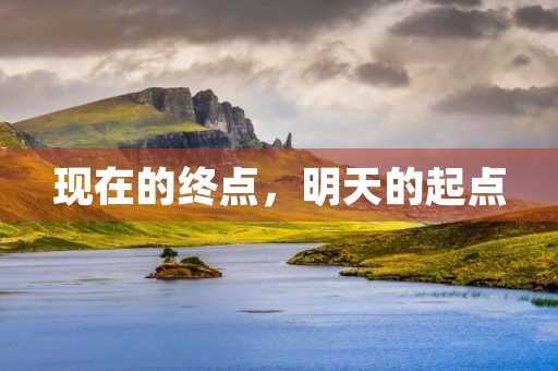 现在的终点,明天的起点 现在的终点,明天的起点