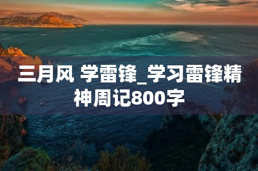 三月风 学雷锋_学习雷锋精神周记800字