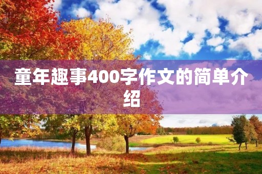 童年趣事400字作文的简单介绍 童年趣事400字作文的简单介绍