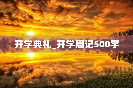 开学典礼_开学周记500字 开学典礼_开学周记500字