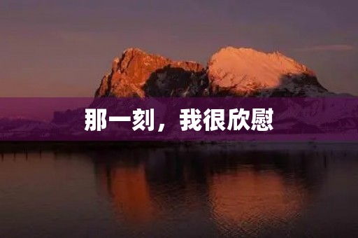 那一刻,我很欣慰 那一刻,我很欣慰