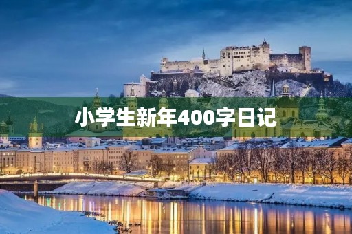 小学生新年400字日记 小学生新年400字日记