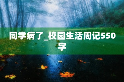 同学病了_校园生活周记550字