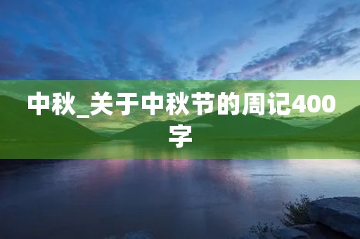 中秋_关于中秋节的周记400字 中秋_关于中秋节的周记400字