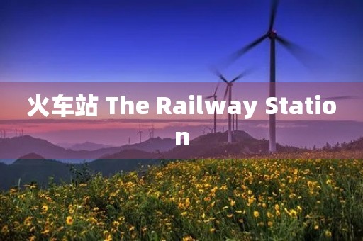 火车站 The Railway Station 火车站 The Railway Station