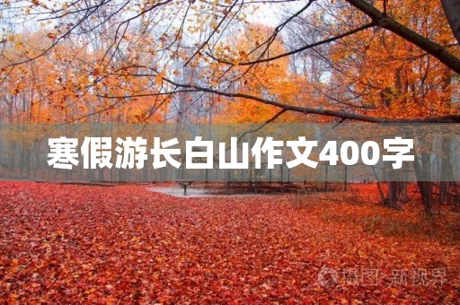 寒假游长白山作文400字 寒假游长白山作文400字