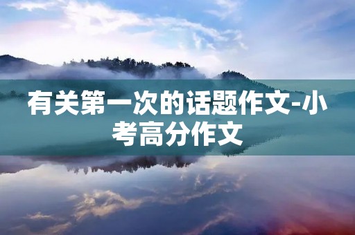 有关第一次的话题作文-小考高分作文