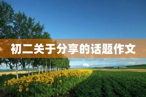 初二关于分享的话题作文 初二关于分享的话题作文