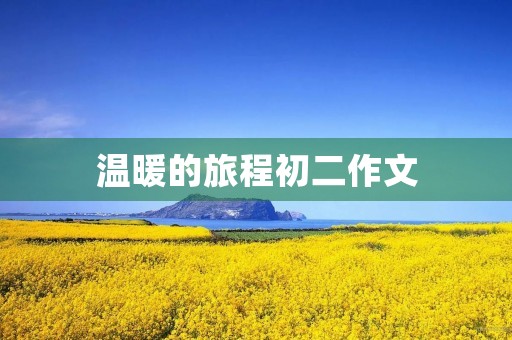 温暖的旅程初二作文 温暖的旅程初二作文