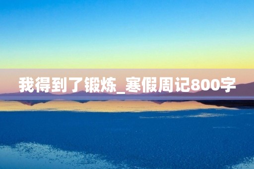 我得到了锻炼_寒假周记800字