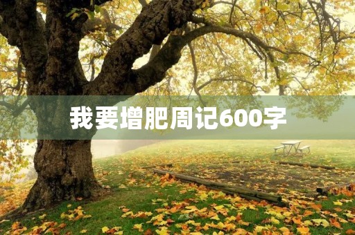 我要增肥周记600字 我要增肥周记600字