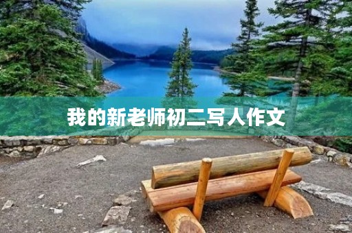 我的新老师初二写人作文 我的新老师初二写人作文