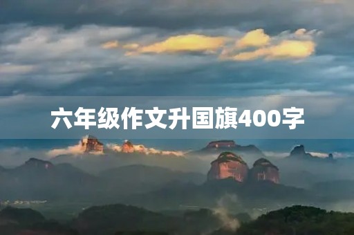 六年级作文升国旗400字