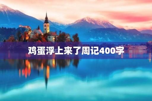 鸡蛋浮上来了周记400字 鸡蛋浮上来了周记400字