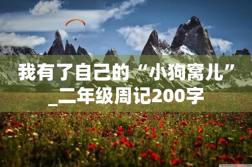 我有了自己的“小狗窝儿”_二年级周记200字 我有了自己的“小狗窝儿”_二年级周记200字