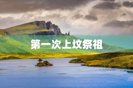 第一次上坟祭祖 第一次上坟祭祖