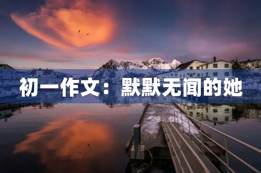 初一作文：默默无闻的她