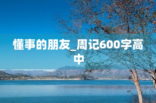 懂事的朋友_周记600字高中 懂事的朋友_周记600字高中