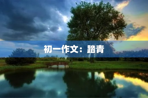 初一作文:踏青 初一作文:踏青