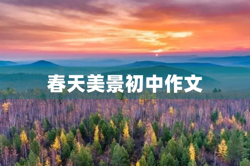 春天美景初中作文 春天美景初中作文