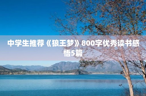 中学生推荐《狼王梦》800字优秀读书感悟5篇 中学生推荐《狼王梦》800字优秀读书感悟5篇